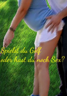 Spielst du Golf oder hast du noch Sex?